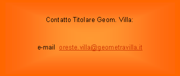 Casella di testo: Contatto Titolare Geom. Villa:e-mail  oreste.villa@geometravilla.it